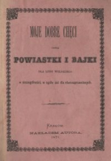 Moje dobre chęci czyli Powiastki i Bajki dla ludu wiejskiego w szczególności, w ogóle zaś dla równouprawnionych. Z. 2