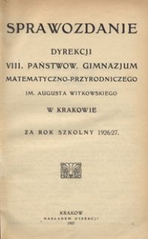 Sprawozdanie Dyrekcji VIII. Państwow. Gimnazjum Matematyczno-Przyrodniczego im. Augusta Witkowskiego w Krakowie za rok szkolny 1926/27