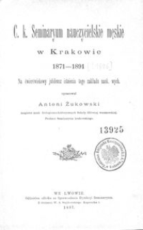 C. k. Seminaryum nauczycielskie męskie w Krakowie 1871-1891 : na ćwierćwiekowy jubileusz istnienia tego zakładu nauk. wych.