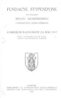 Fundacye Stypendyjne pod zarządem Senatu Akademickiego Uniwersytetu Jagiellońskiego : zamknięcie rachunków za rok 1917 wraz z wyciągiem z aktów fundacyjnych poszczególnych fundacyi