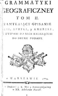 Grammatyki Geograficzney Tom II. Zamykaiący Opisanie Azyi, Afryki, Y Ameryki, Z Wyspami Do Nich Nalezącemi Do Druku Podany