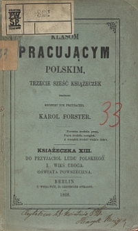 Klasom pracującym polskim, trzecie sześć książeczek przynosi szczery ich przyjaciel Karol Forster. Książeczka 13, Do przyjaciół ludu polskiego, I. Wieś uboga, Oświata powszechna.