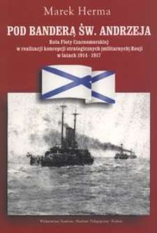 Pod banderą św. Andrzeja : rola Floty Czarnomorskiej w realizacji koncepcji strategicznych (militarnych) Rosji w latach 1914-1917