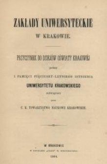 Zakłady uniwersyteckie w Krakowie : przyczynek do dziejów oświaty krajowej podany i pamięci pięciuset-letniego istnienia Uniwersytetu Krakowskiego poświęcony