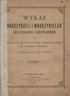 Wykaz nauczycieli i nauczycielek szkół wydziałowych i pospolitych miejskich oraz kursów robót ręcznych przy szkole wydziałowej żeńskiej im. Scholastyki w Krakowie z końcem roku 1897