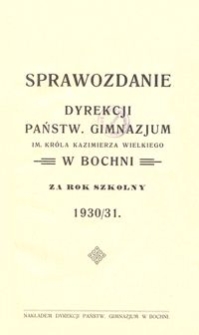 Sprawozdanie Dyrekcji Państw. Gimnazjum im. Króla Kazimierza Wielkiego w Bochni za rok szkolny 1930/31