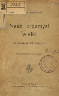 Nasz przemysł wielki na początku XX stulecia : obraz statystyczno-ekonomiczny