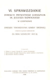 VI. Sprawozdanie Dyrekcyi Prywatnego Gimnazyum im. Juliusza Słowackiego w Czortkowie i Zarządu Towarzystwa Szkoły Średniej utrzymującego gimnazyum za rok szkolny 1917/18