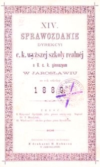 XIV. Sprawozdanie Dyrekcyi c. k. wyższej szkoły realnéj a V. c. k. gimnazyum w Jarosławiu za rok szkolny 1889