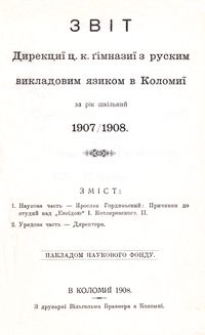 Zvìt direkciï c. k. gìmnaziï z ruskim vikladovim âzikom v Kolomiï za rìk škìlʹnij 1907/1908