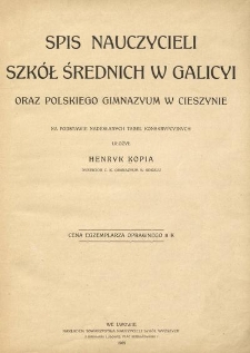 Spis nauczycieli szkół średnich w Galicyi oraz polskiego gimnazyum w Cieszynie : na podst. nadesłanych tabel konskrypcyjnych ułożył Henryk Kopia